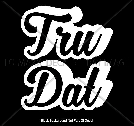 Tru Dat Slogan Car Truck Boat SUV Window Superior Quality Die Cut Vinyl Decal