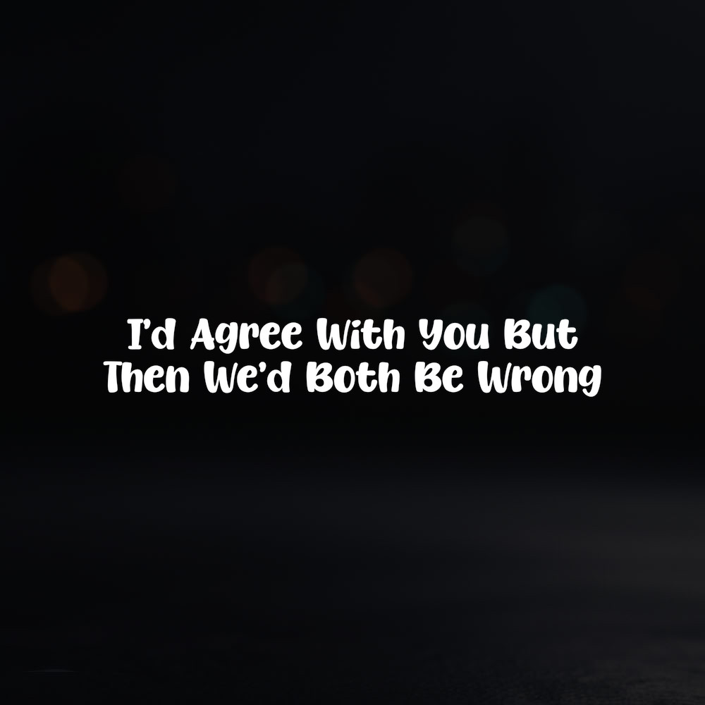 8in Vinyl Decal Sticker – "I'd Agree With You But Then We'd Both Be Wrong"