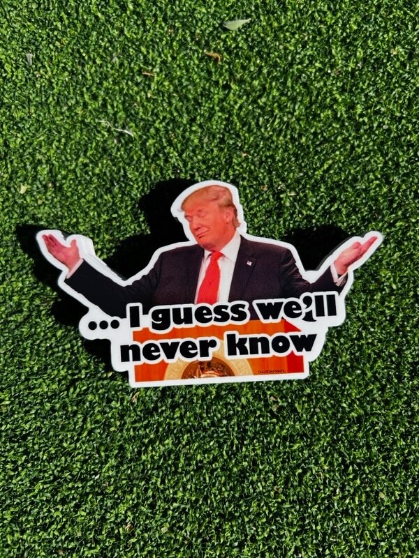 Funny meme Donald Trump 'I guess we'll never know' – High Quality hand crafted
