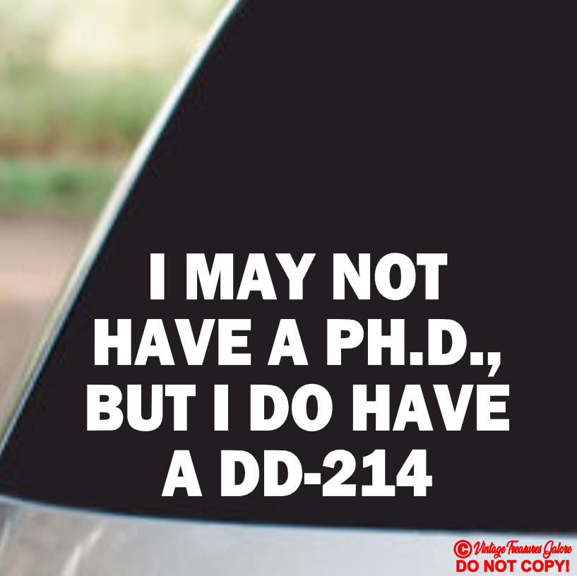 I MAY NOT HAVE A PH.D BUT I DO HAVE A DD-214 Vinyl Decal Sticker Window Bumper