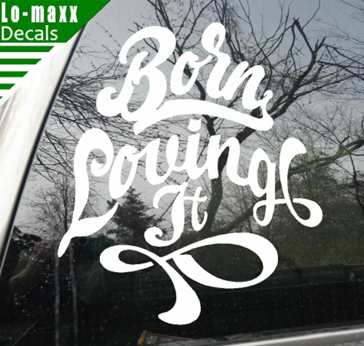 Born loving It Custom Design Art Various Sizes & Colors Die Cut Vinyl Decal