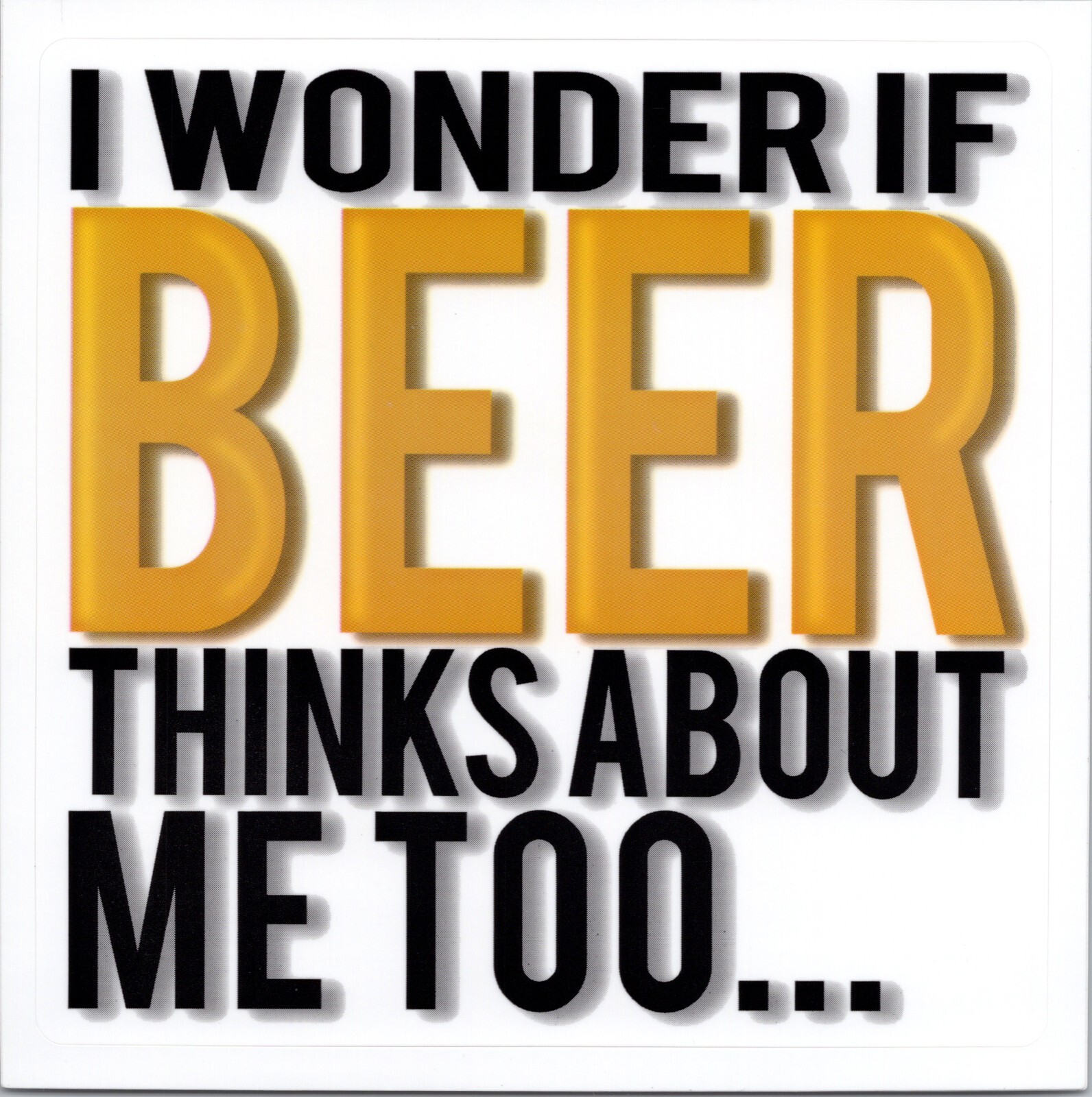 I WONDER IF BEER THINKS ABOUT ME TOO… – Vinyl Sticker – 1.5in x 1.5in
