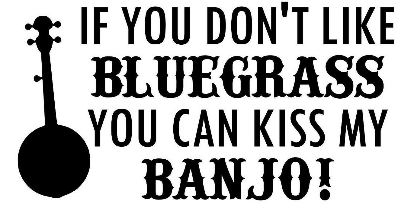 If You Don't Like BLUEGRASS You Can Kiss my BANJO! Vinyl Sticker – Die Cut Decal