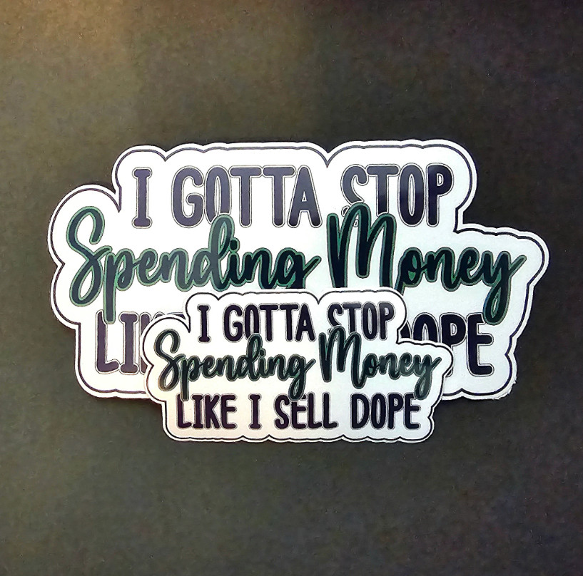 I Gotta Stop Spending Money Like I Sell Dope – Vinyl Waterproof Sticker