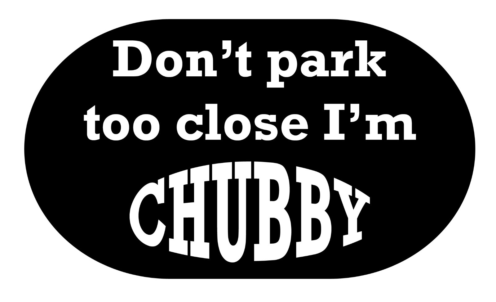 DON'T PARK TOO CLOSE I'M CHUBBY Decal Sticker FREE USA SHIPPING