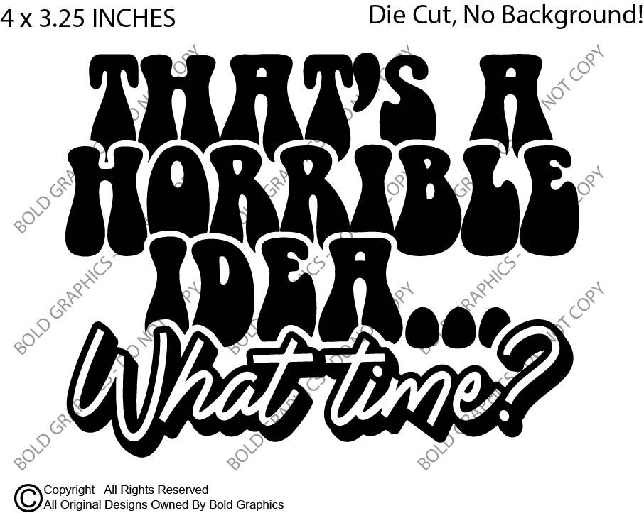 4" Horrible Idea What Time Decal Vinyl Sticker Bad Decisions Adventure Funny Lol