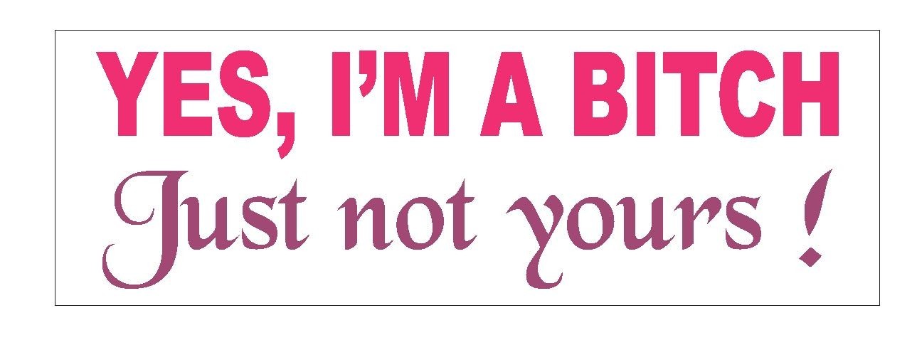 Yes I'm A Bitch Just Not Yours Funny Bumper Sticker or Helmet Sticker D623
