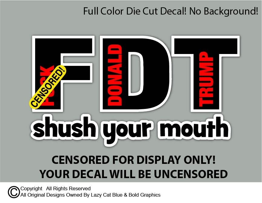 FDT Shush Your Mouth Decal Sticker F*** Donald Trump Printed Die Cut Anti MAGA