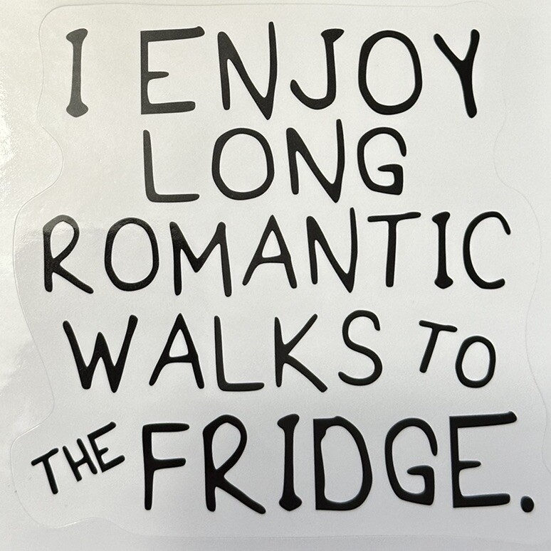 I ENJOY LONG ROMANTIC WALKS TO THE FRIDGE ~ Vinyl Sticker – (4in x 4 in)