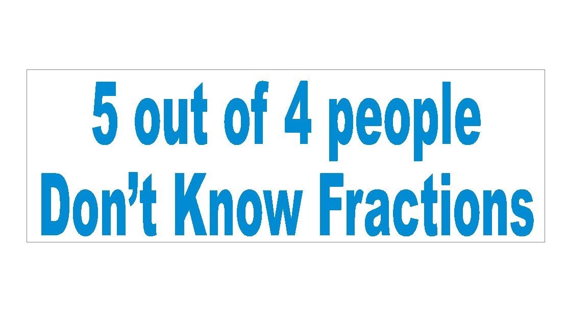 5 out of 4 People Dont know Fractions Bumper Sticker or Helmet Sticker D437