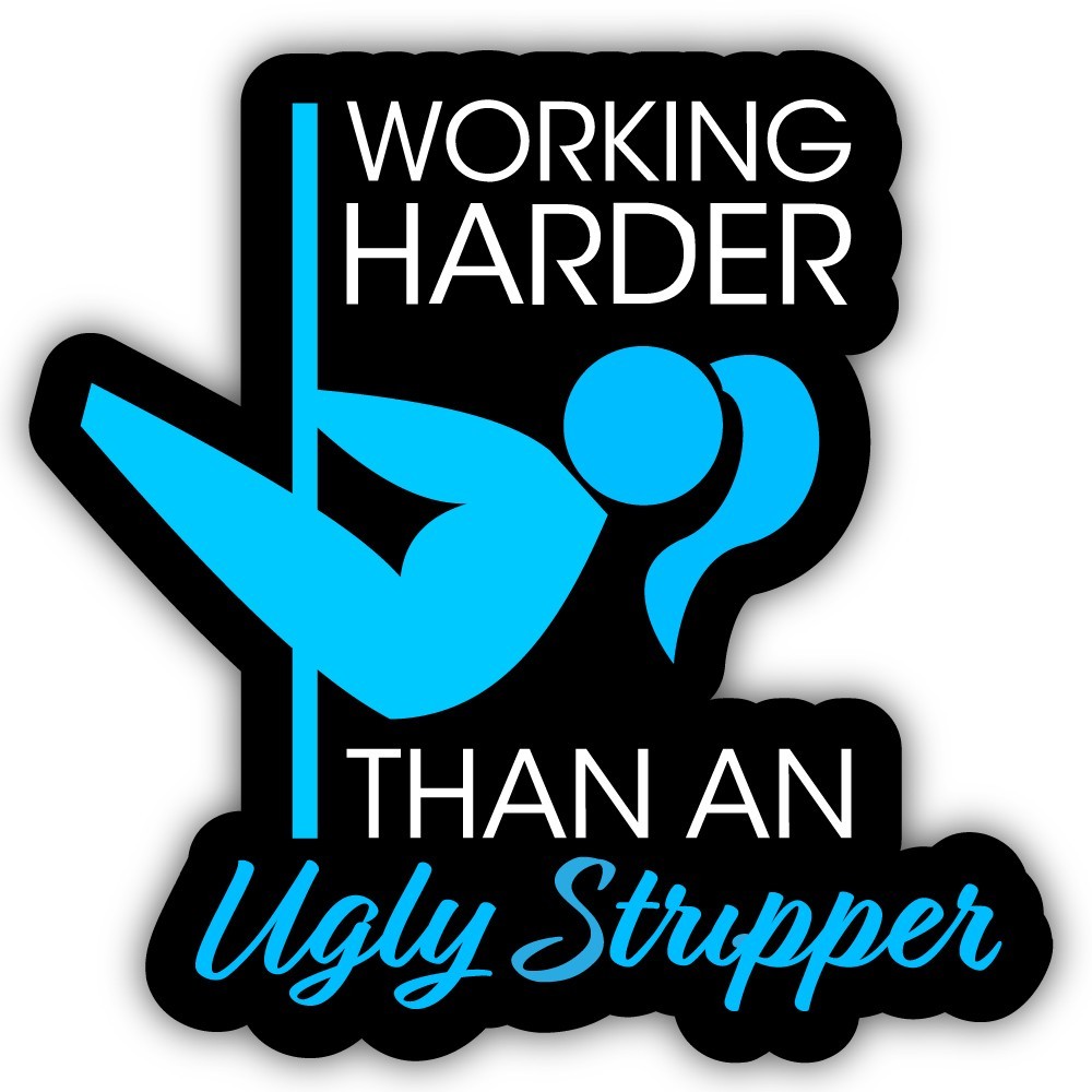 Working Harder Than an Ugly Stripper Cut To Shape Vinyl Sticker