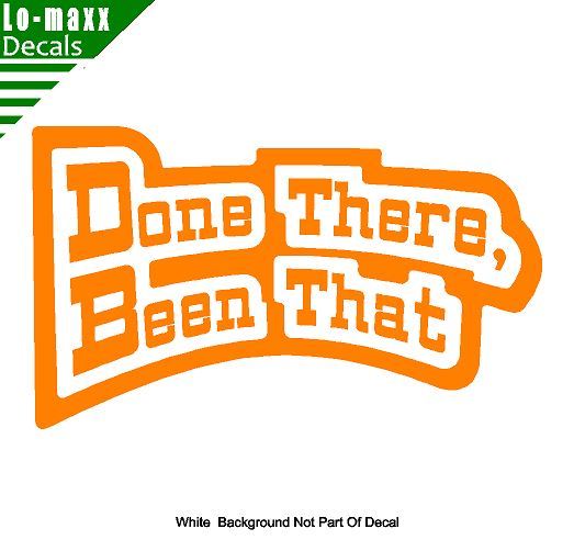 Done There Been That High Quality Various Sizes Colors Funny Die Cut Vinyl Decal