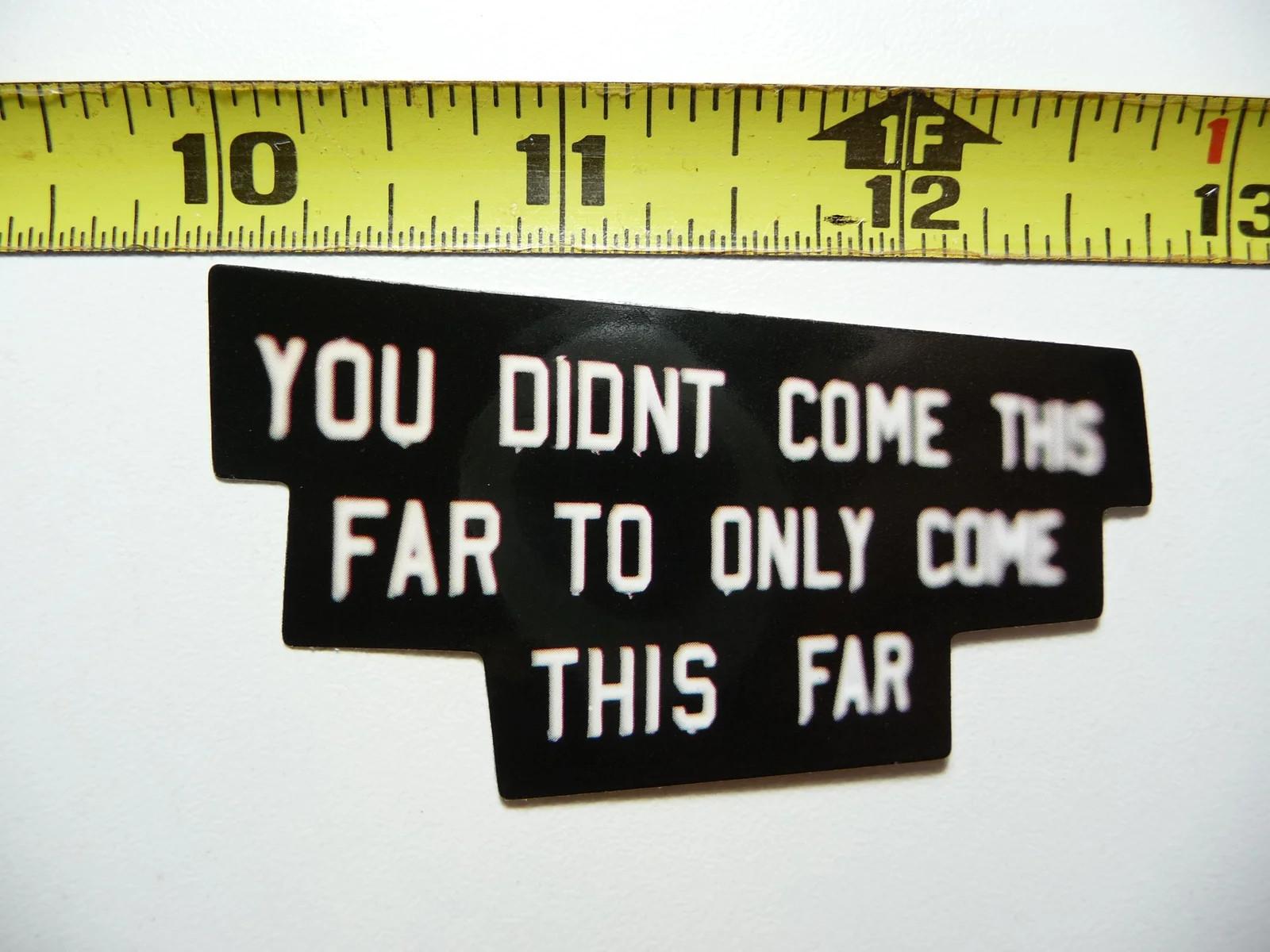 YOU DIDN'T COME THIS FAR TO ONLY COME THIS FAR SMALL STICKER DECAL WORDS