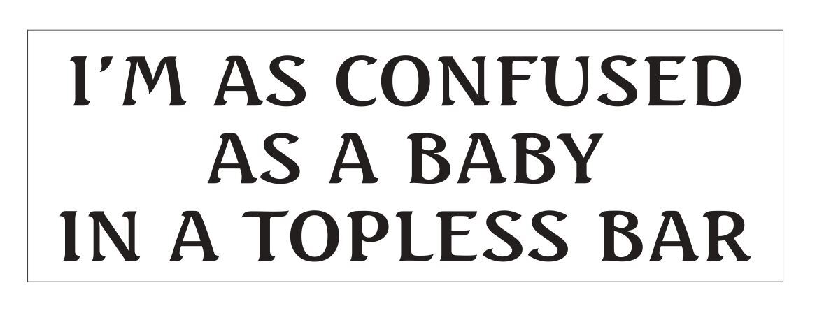 Confused as a Baby in a Topless Bar Bumper Sticker 3" x 9" B10