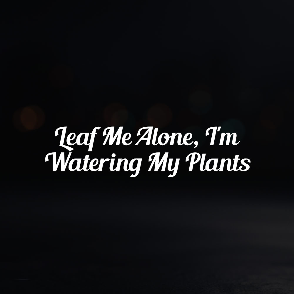 8in Vinyl Decal Sticker – "Leaf Me Alone, I'm Watering My Plants"