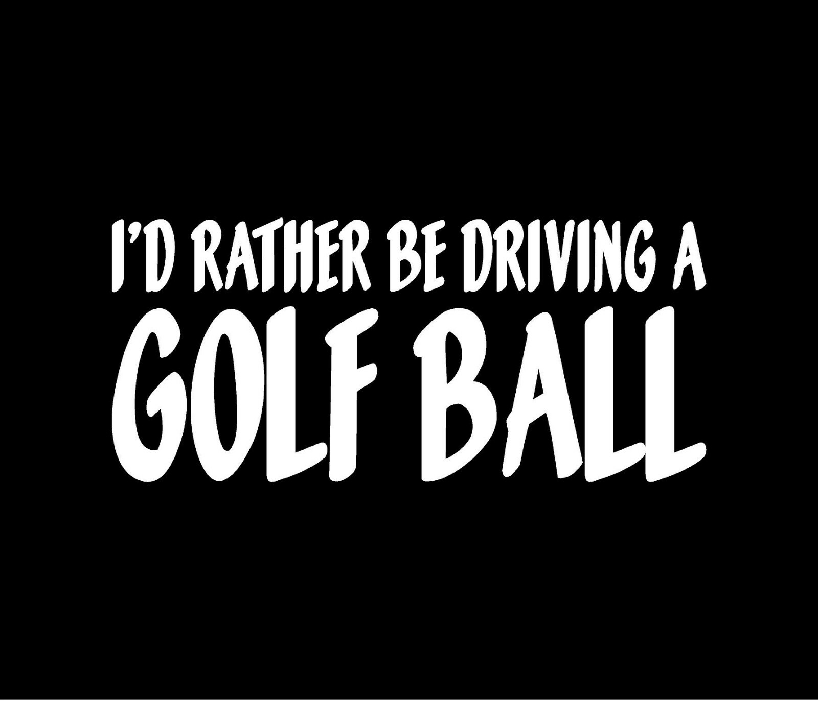 I'D RATHER BE DRIVING A GOLF BALL Vinyl Decal Window Bumper Sticker