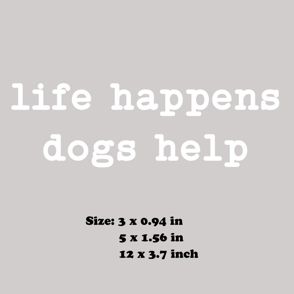 Life Happens Dogs Help Decal Sticker for Car Home Wall Door Window Laptop Cup