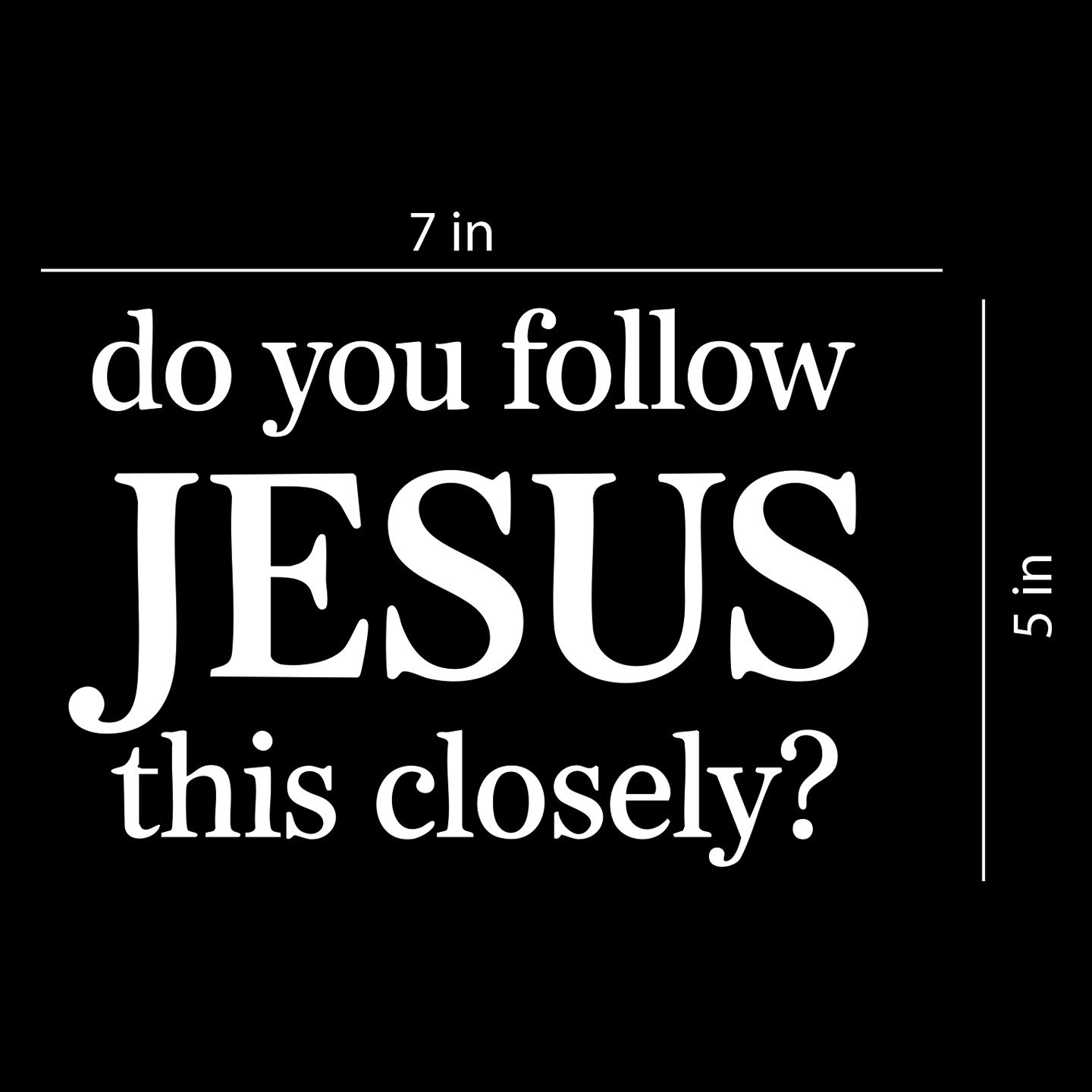 Do You Follow Jesus This Closely – Vinyl Decal for Car, Truck, Wall, Laptop