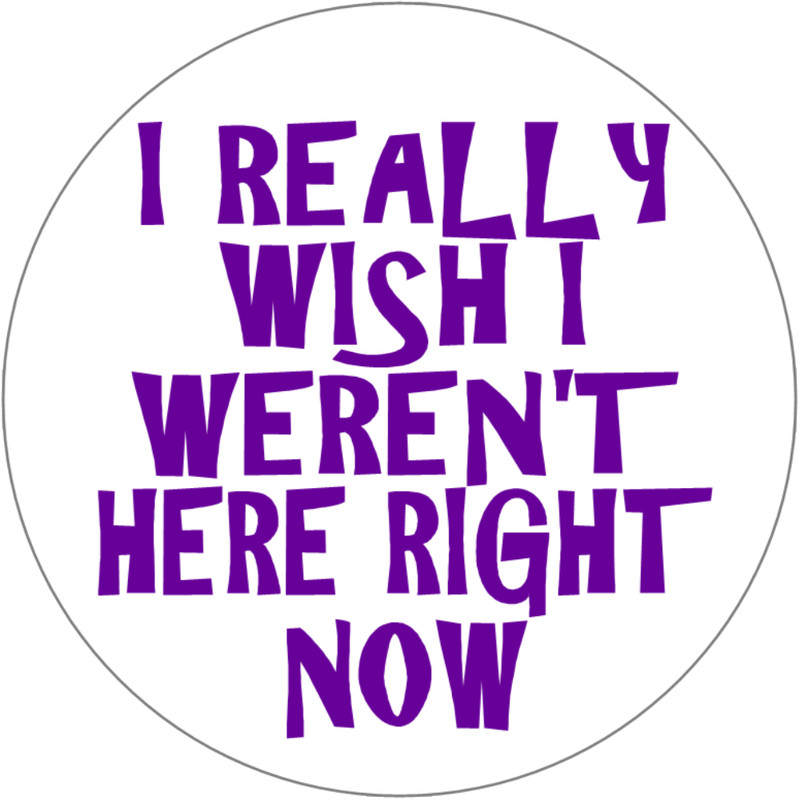 I Really Wish I Weren't Here Right Now – 3 Circle Stickers Decals 3" x 3"