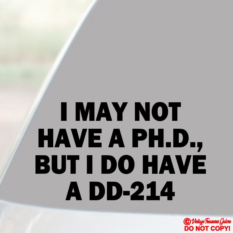 I MAY NOT HAVE A PH.D BUT I DO HAVE A DD-214 Vinyl Decal Sticker Window Bumper