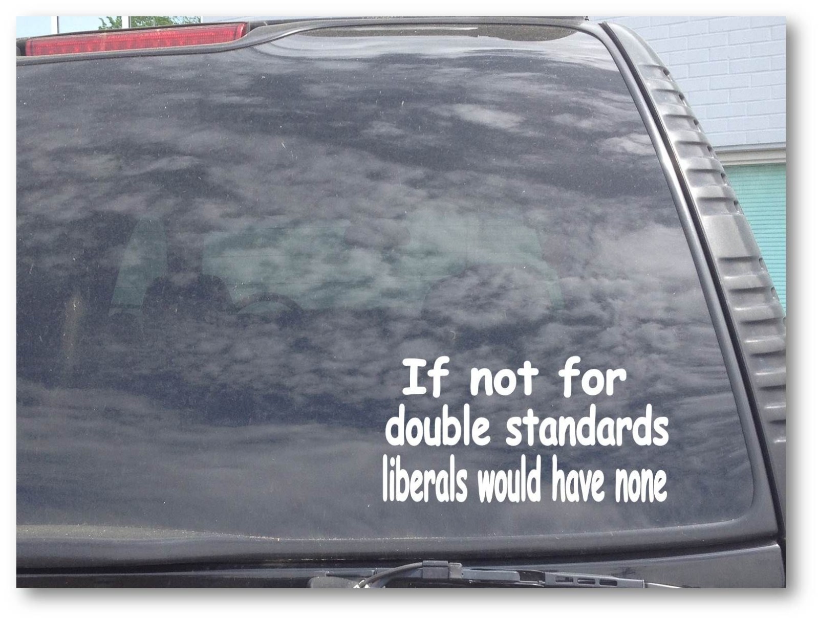 IF NOT FOR DOUBLE STANDARDS LIBERALS WOULD HAVE NONE Sticker Decal CW061