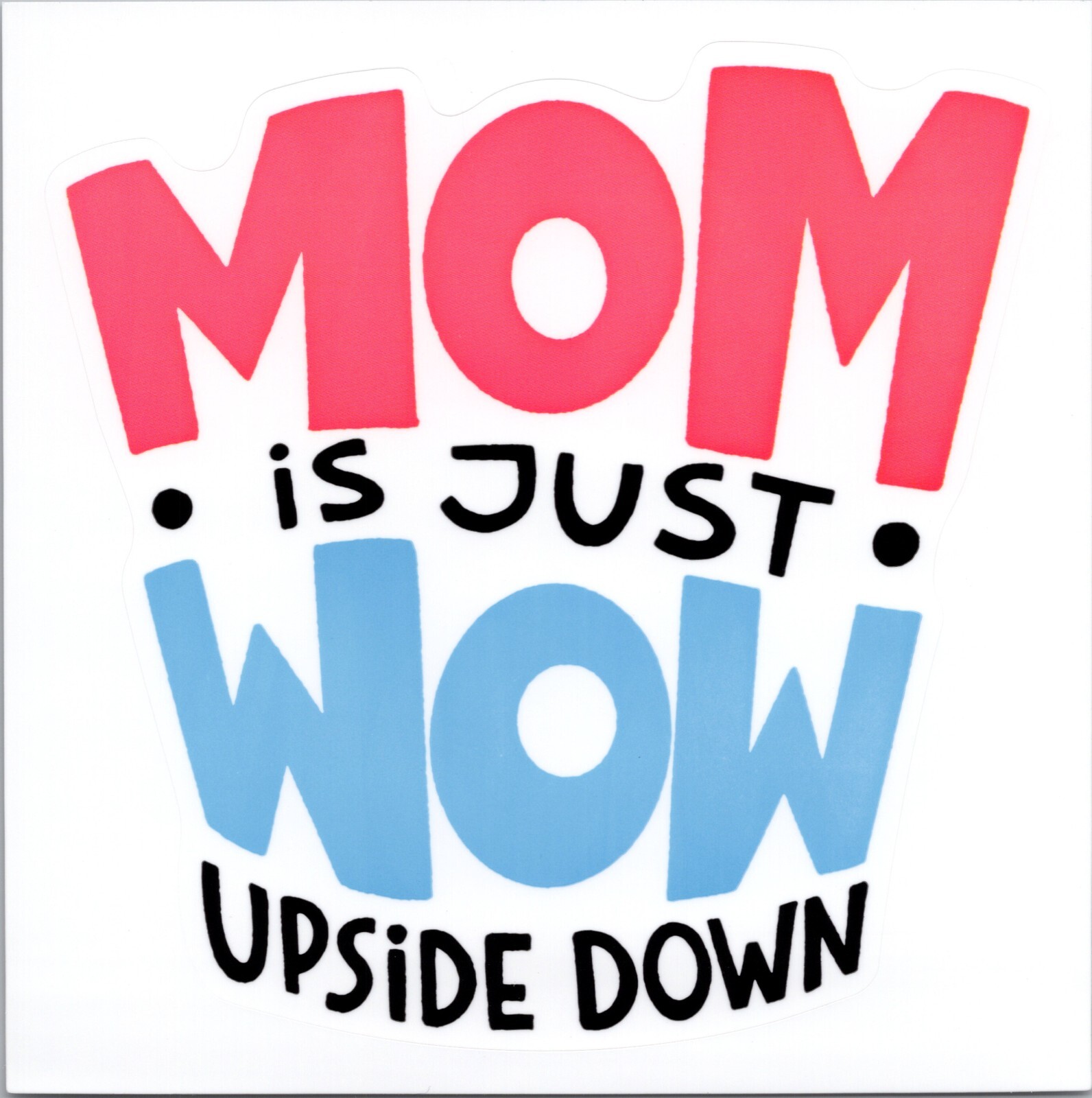 MOM IS JUST WOW UPSIDE DOWN – Vinyl Sticker – 4.25in x 4.25in