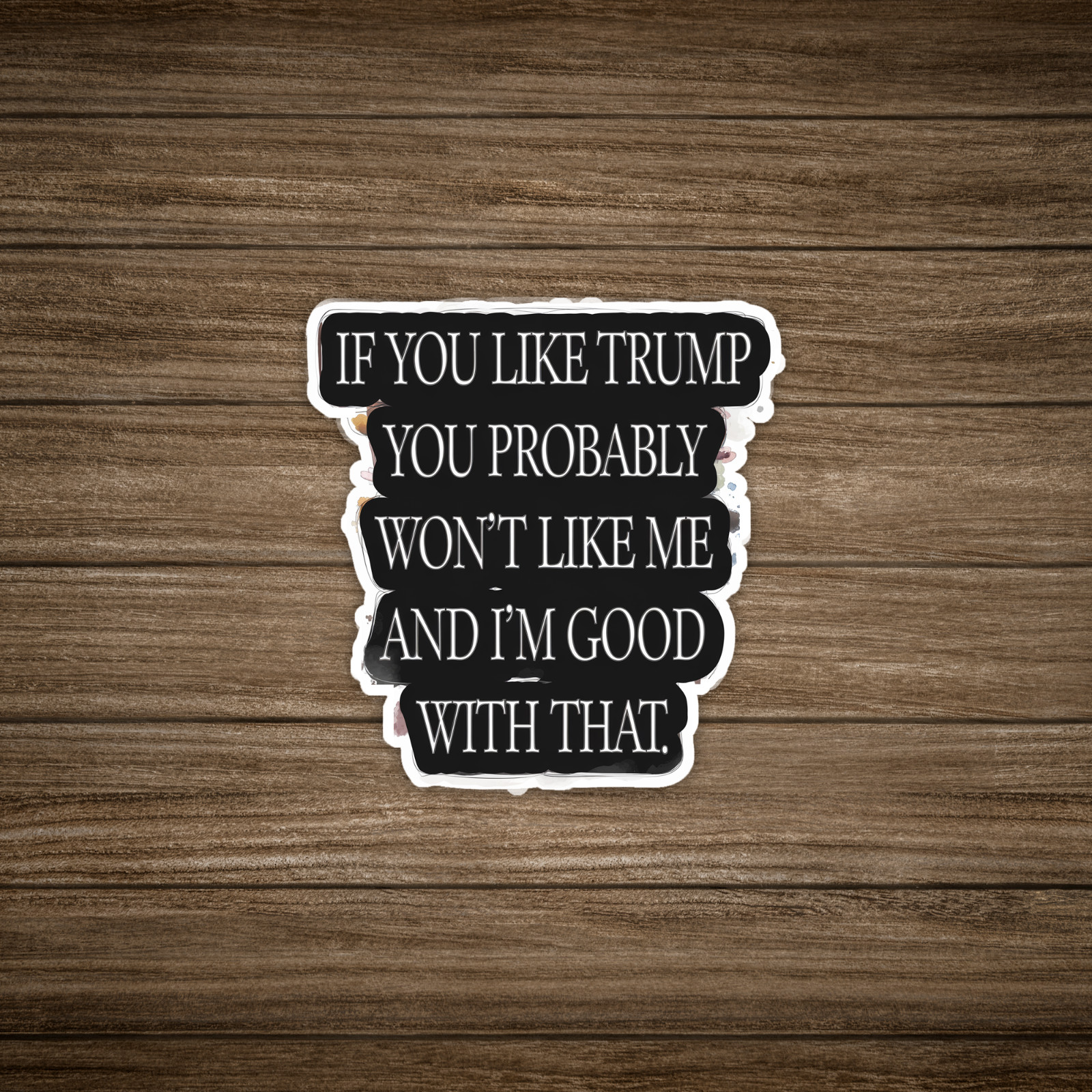 If You Like Trump You Probably Won't Like Me Sticker, Anti-Trump Funny Text #129