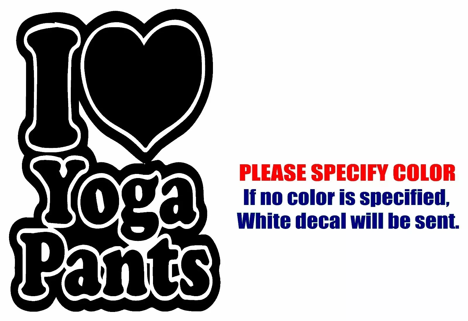 I Love YOGA PANTS Vinyl Decal Sticker Car Truck window Bumper Various Sizes