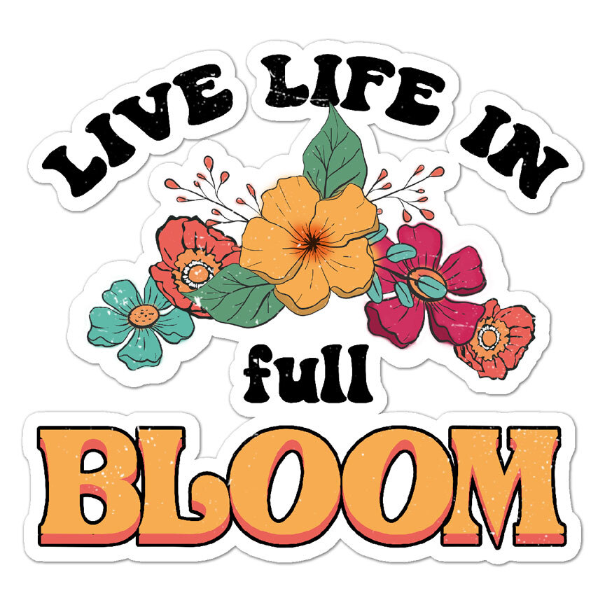 Live Life In Full Bloom, Vinyl Decal Sticker, Indoor Outdoor, 3 Sizes, #8803