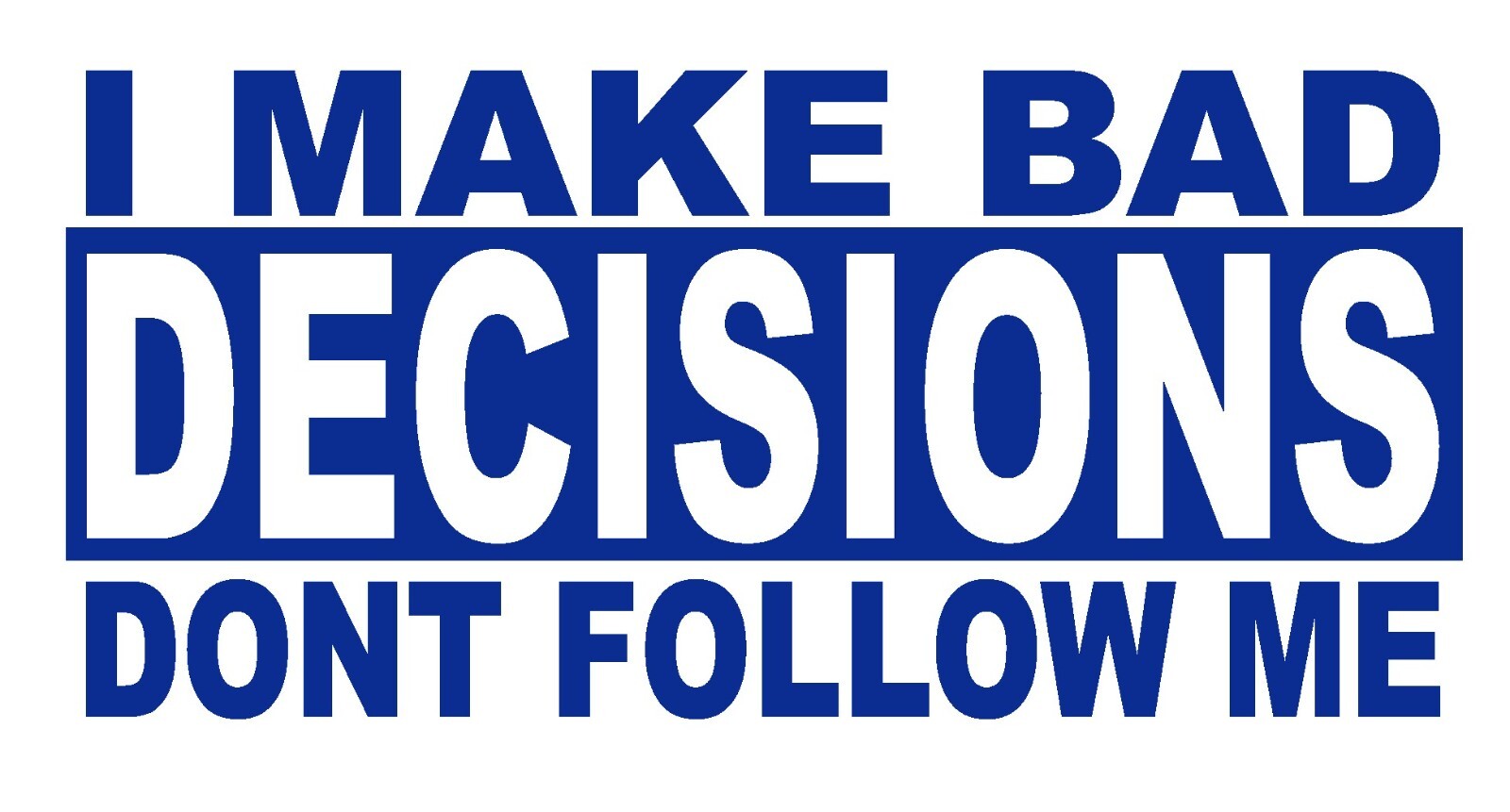 I Make Bad Decisions Dont Follow Me- Decal- funny bumper sticker