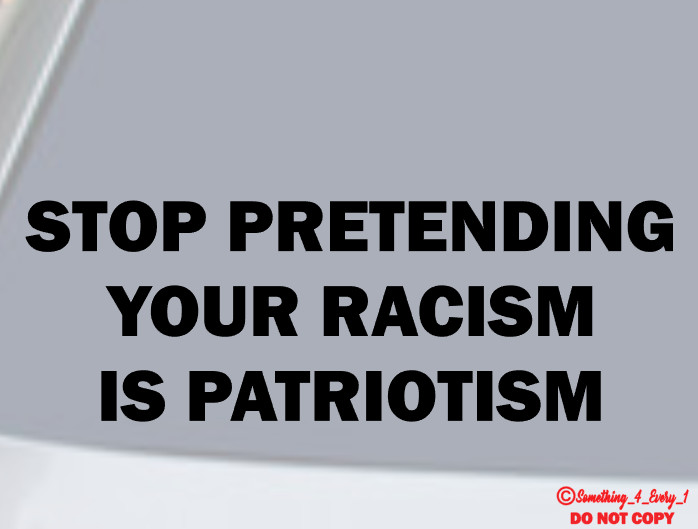 STOP PRETENDING YOUR RACISM IS PATRIOTISM Vinyl Decal Sticker Window Wall Bumper