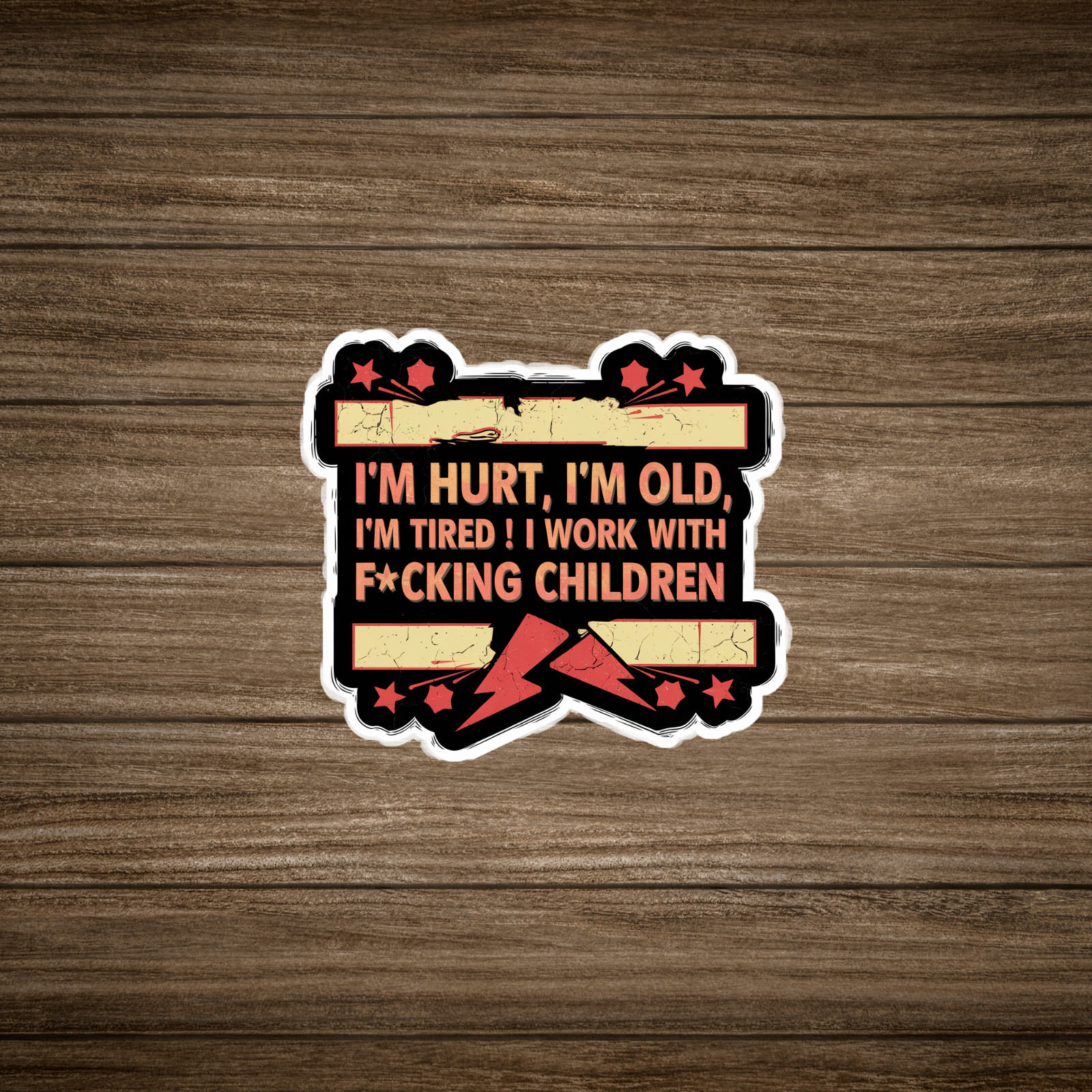 I'm Hurt, I'm Old, I'm Tired! I Work With F*cking Children – Sticker #1959