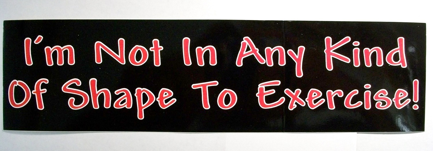 I'm not in any kind of shape to Exercise Bumper Sticker
