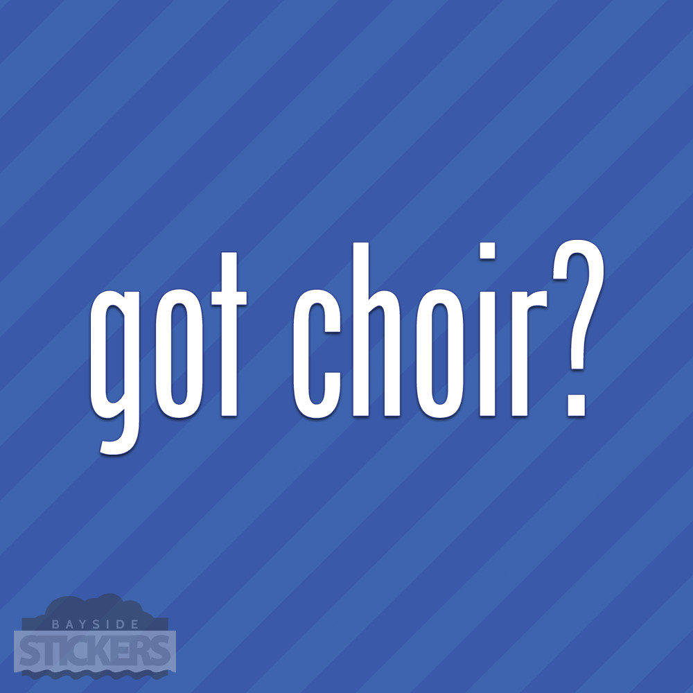 Got Choir? Vinyl Decal Sticker