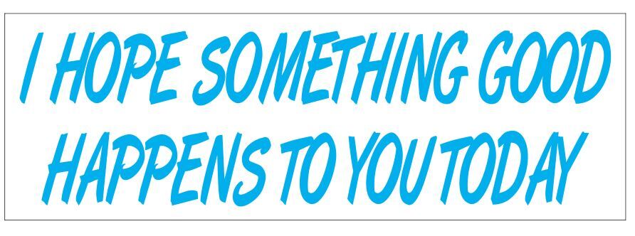 I Hope Something Good Happens To You Today Bumper Sticker 3" x 9" B08