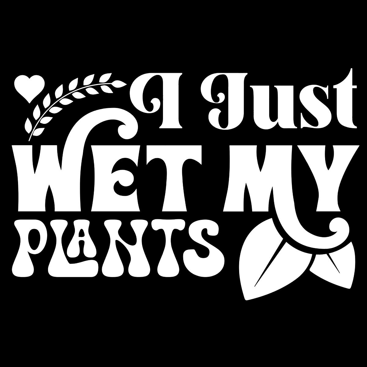 I Just Wet My Plants Garden Fun Vinyl Decal Car Window Tumbler Laptop Tablet Mug