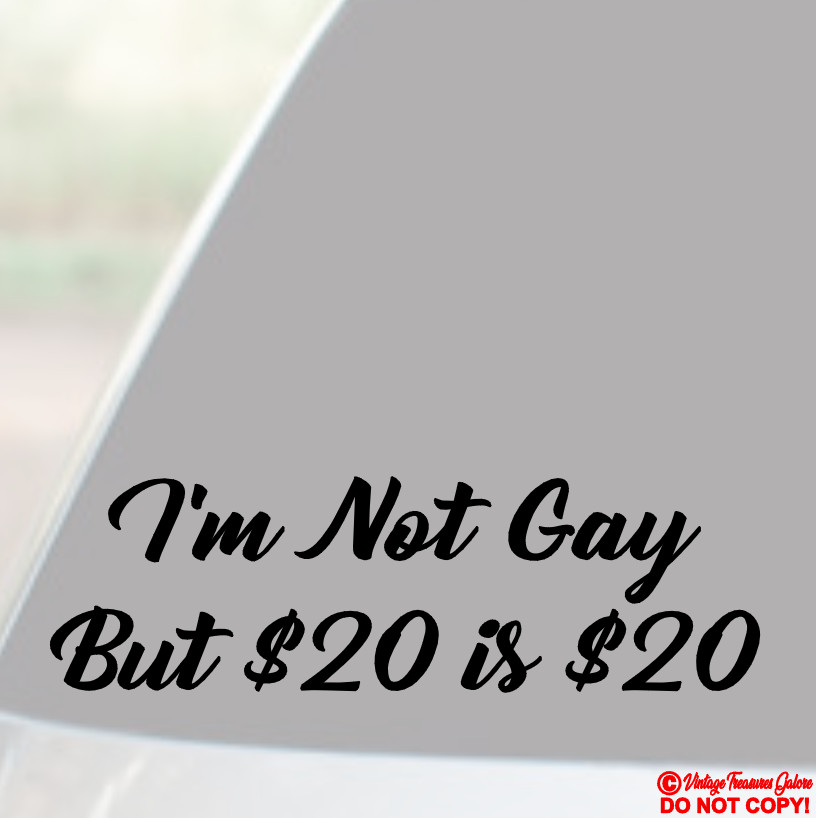 I'M NOT GAY BUT $20 DOLLARS IS $20 – Vinyl Decal Sticker Car Window Bumper JDM