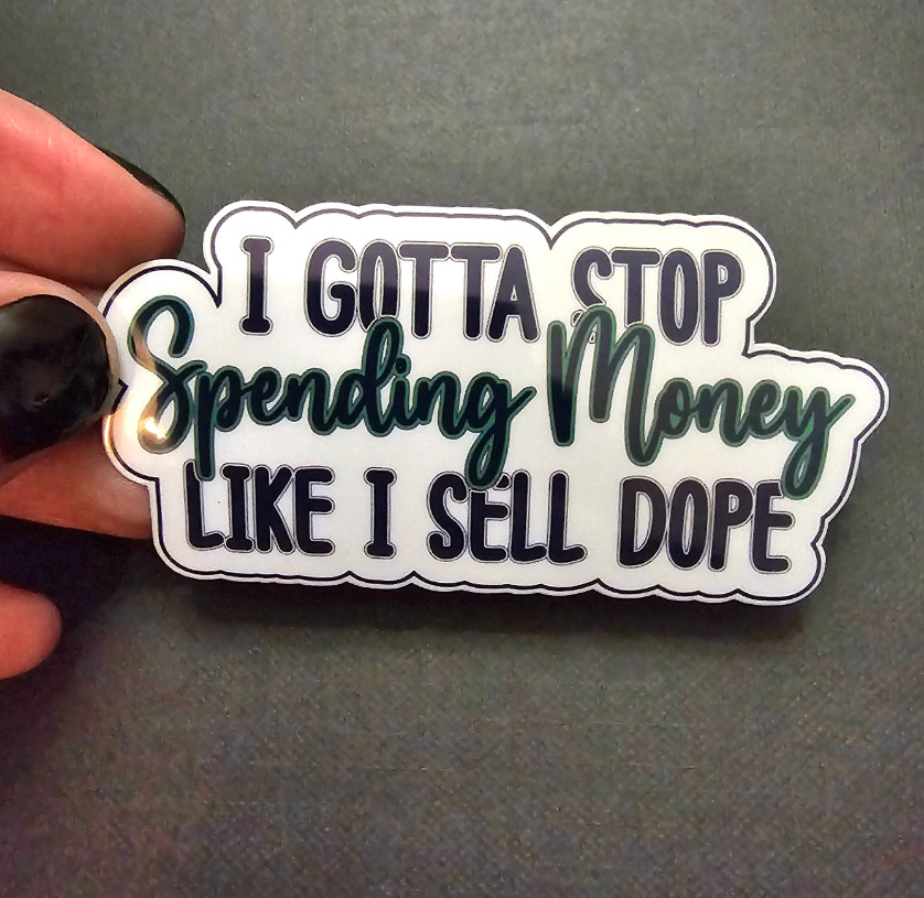 I Gotta Stop Spending Money Like I Sell Dope – Vinyl Waterproof Sticker
