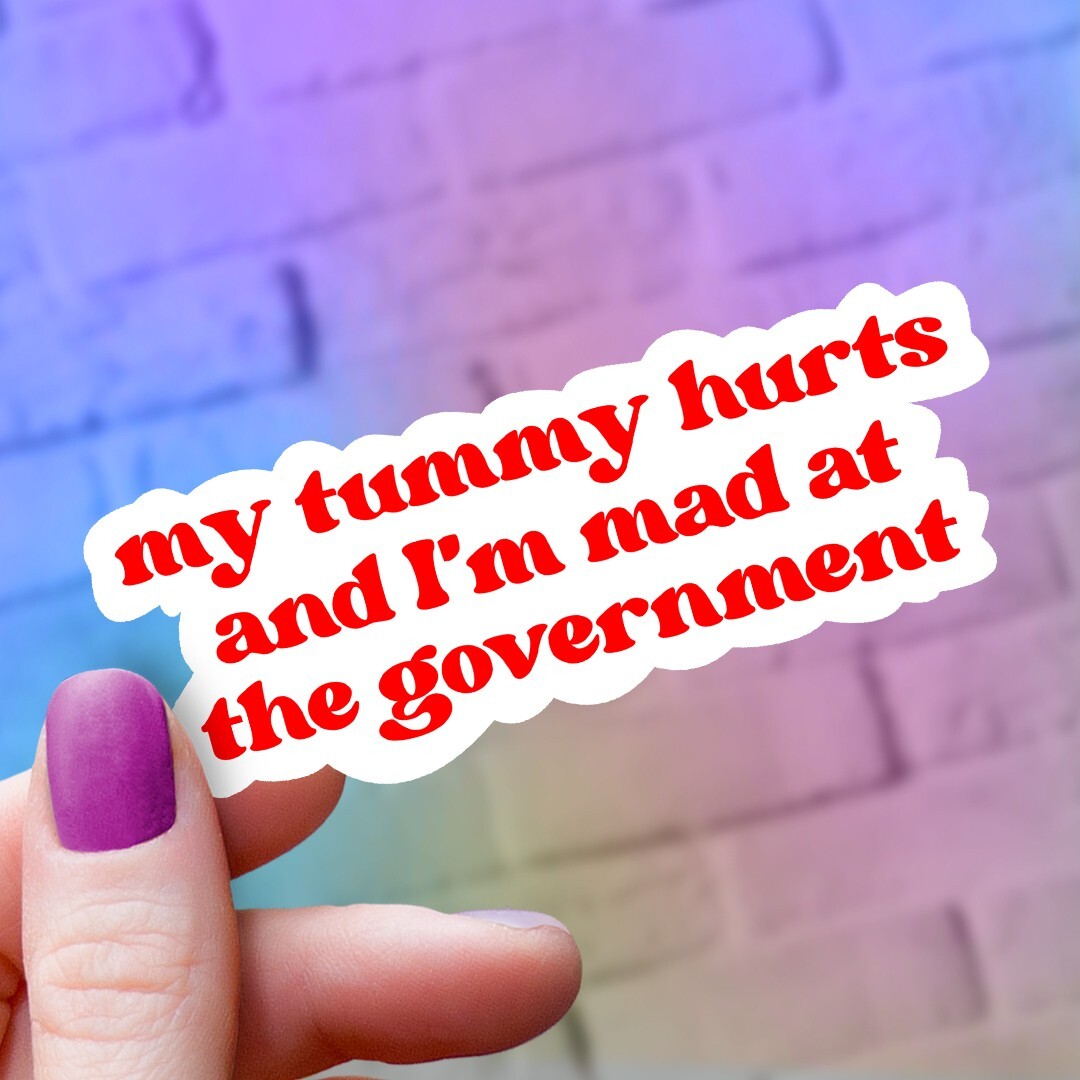My Tummy Hurts and I'm Mad at the Government Vinyl Sticker: Political Humor Gift