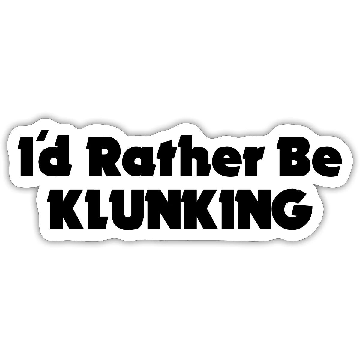 I'd Rather Be Klunking Sticker, max. 4 x 4"