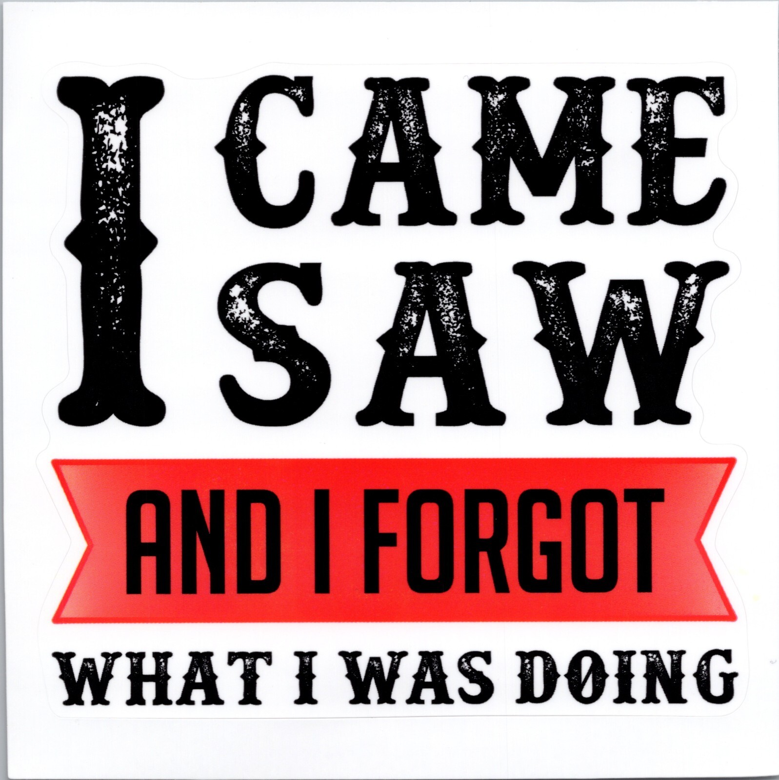I CAME I SAW AND I FORGOT WHAT I WAS DOING – Vinyl Sticker – 1.5in x 1.5in
