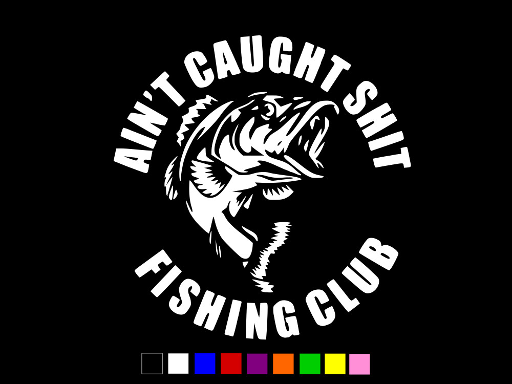 AIN'T CAUGHT SHT FISHING CLUB Vinyl Decal Truck Wall Sticker CHOOSE SIZE COLOR