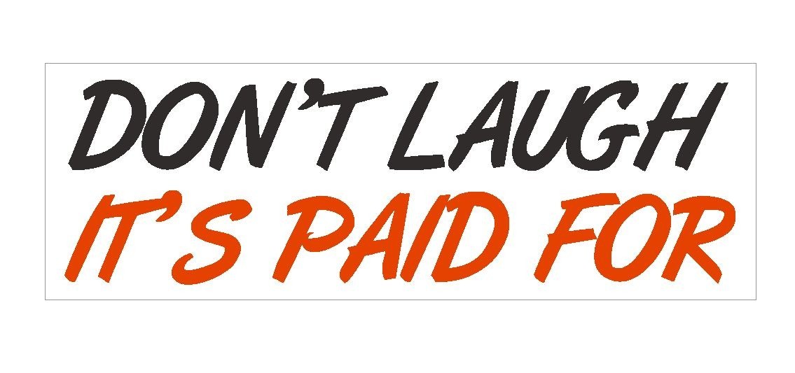 Dont Laugh Its Paid For Funny Bumper Sticker or Helmet Sticker D420 Auto VAN