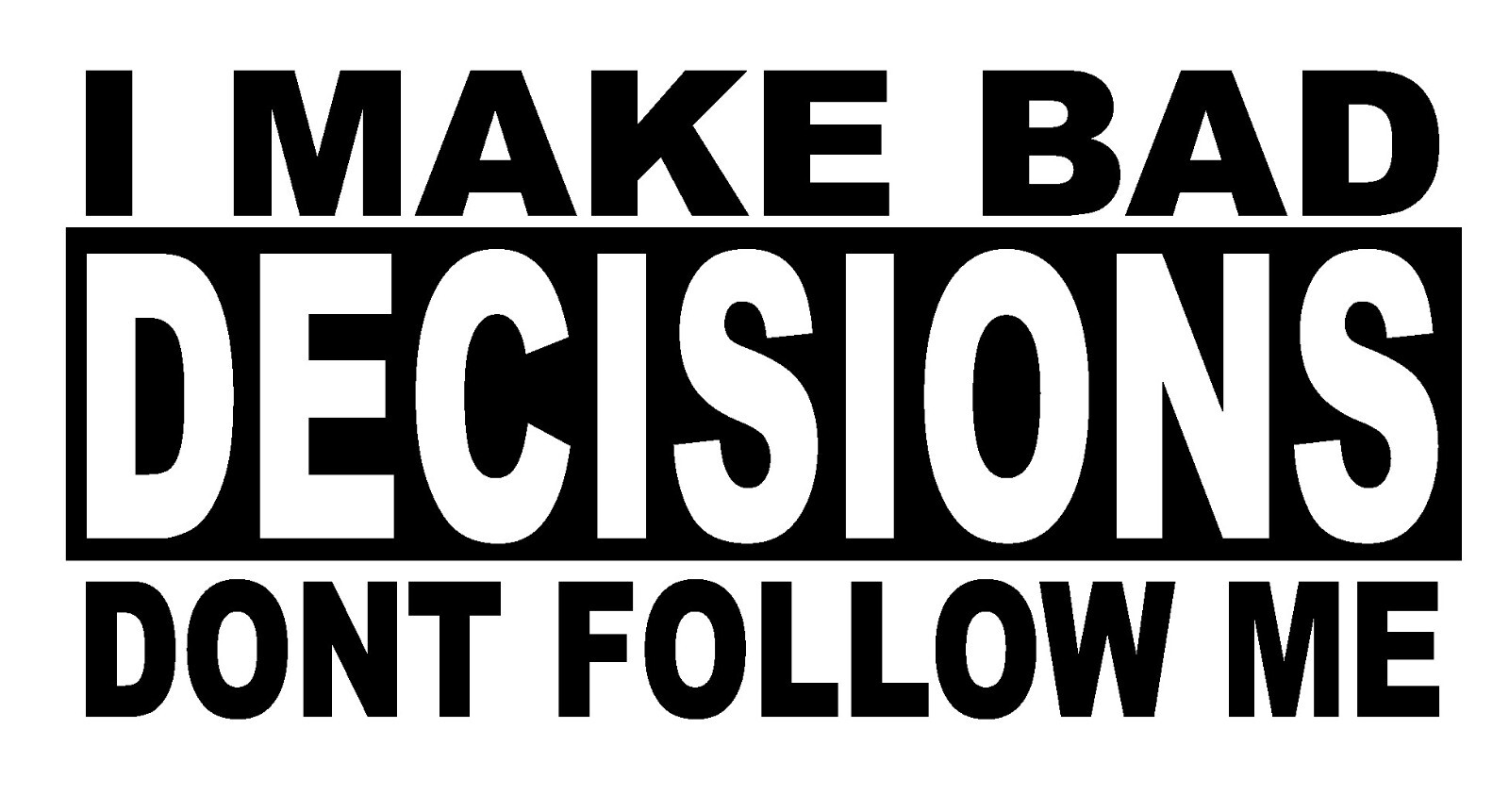 I Make Bad Decisions Dont Follow Me- Decal- funny bumper sticker