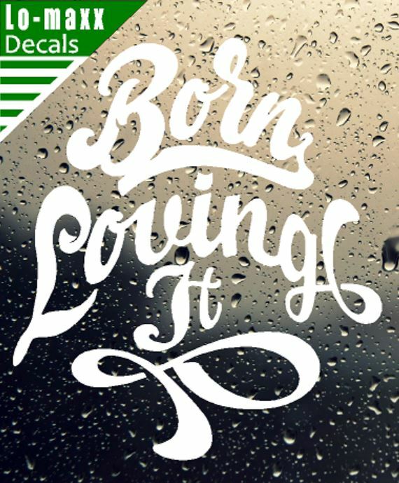Born loving It Custom Design Art Various Sizes & Colors Die Cut Vinyl Decal