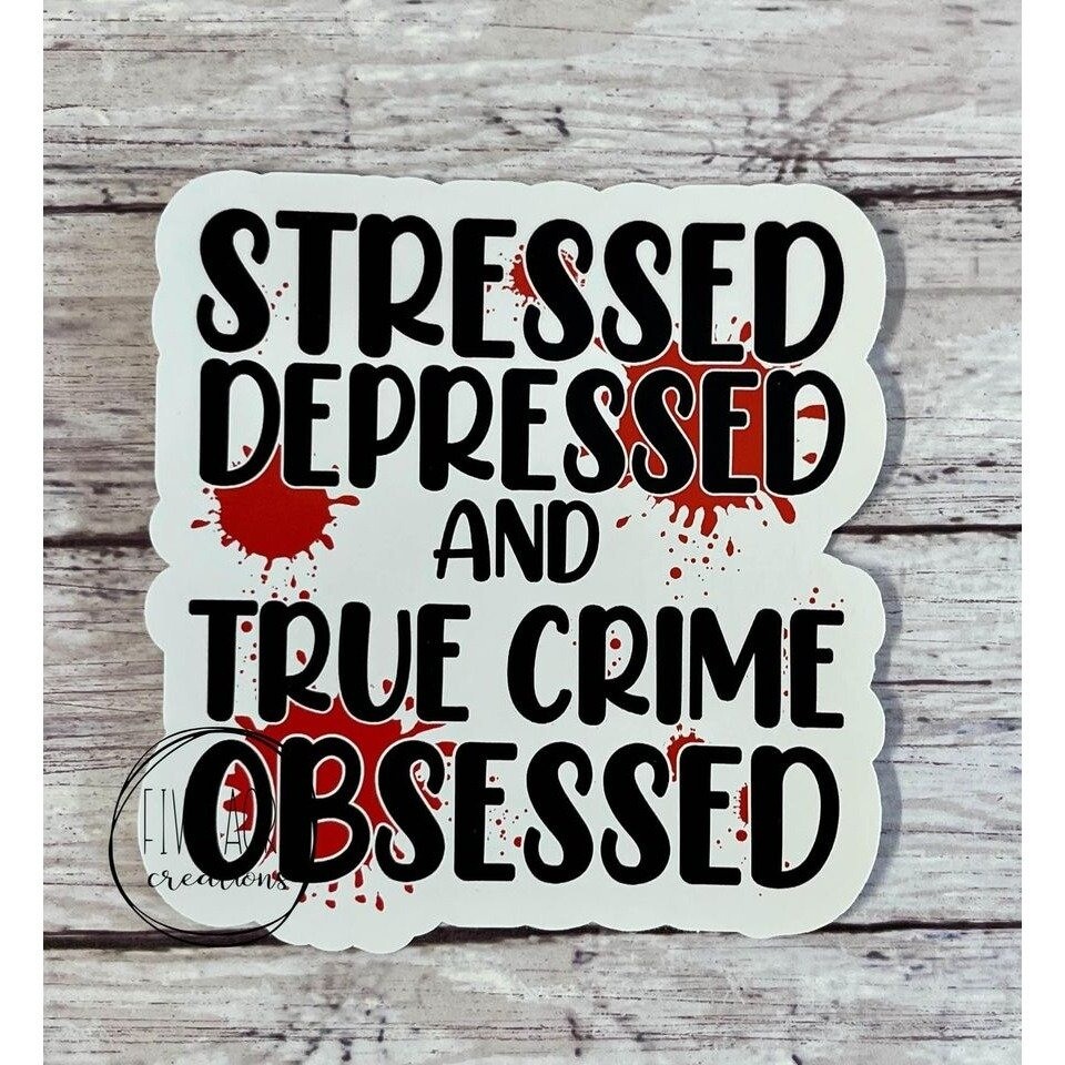 Stressed Depressed True Crime Obsessed •. Waterproof Sticker • Funny Car Decal