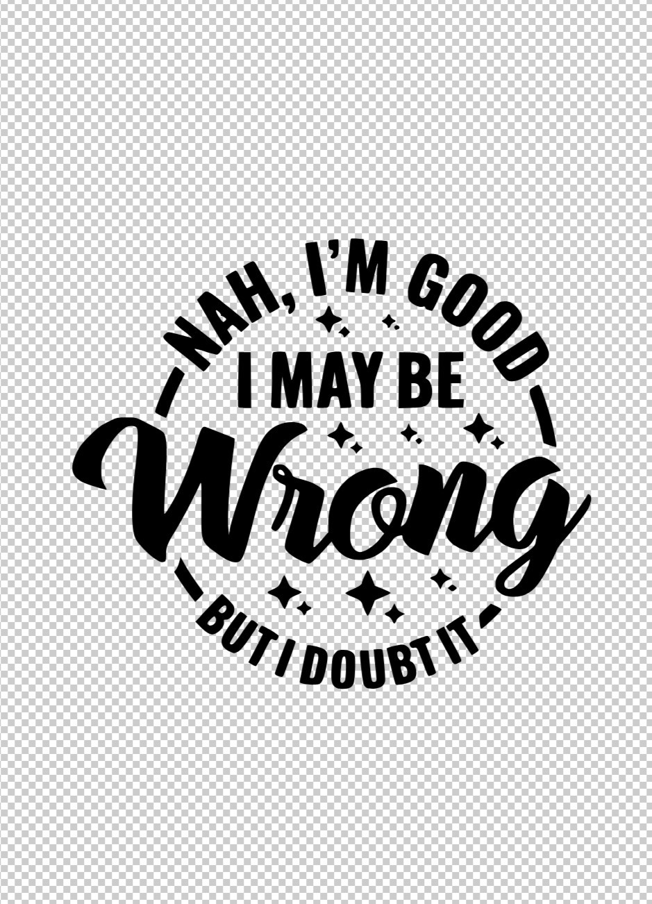 Nah, I'm Good I May Be Wrong But I Doubt It HTV Iron On Image DIY Shirt Fabric