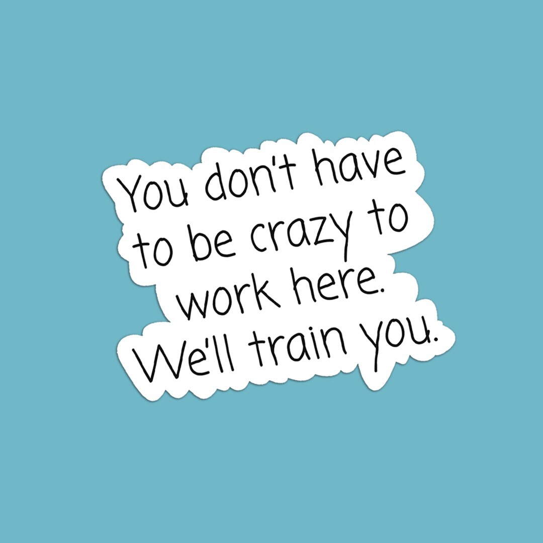 Funny Sticker: "You Don't Have to Be Crazy to Work Here, We'll Train You" Decal