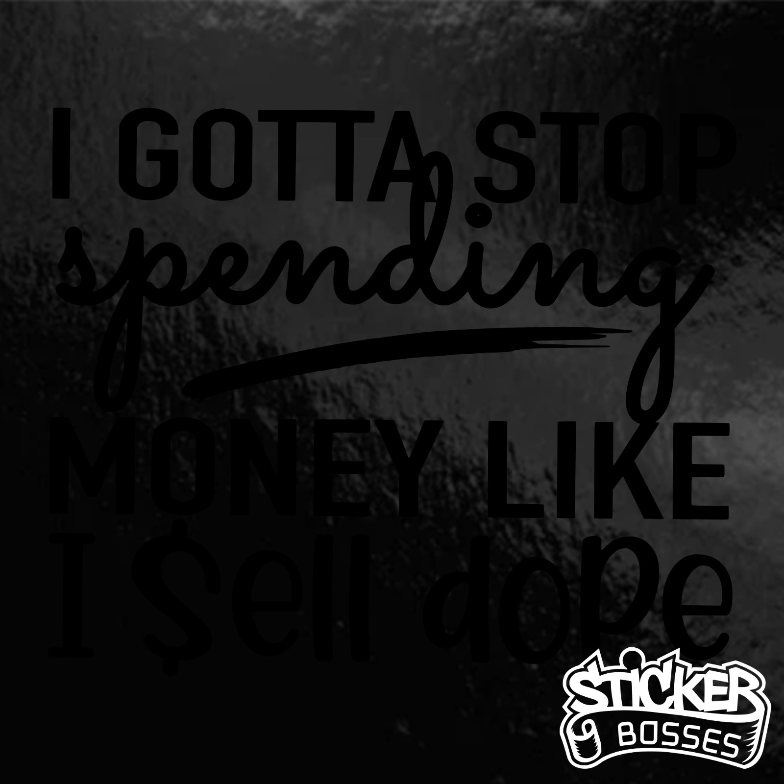I Gotta Stop Spending Money Like I Sell Dope Funny Car Decal
