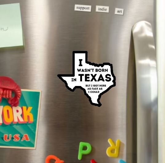 I Wasn't Born in Texas But I Got Here As Fast As I Could Glossy Fridge Magnet